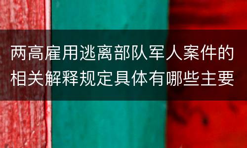 两高雇用逃离部队军人案件的相关解释规定具体有哪些主要内容