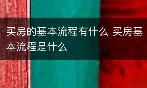 买房的基本流程有什么 买房基本流程是什么