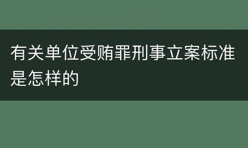 有关单位受贿罪刑事立案标准是怎样的