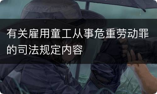 有关雇用童工从事危重劳动罪的司法规定内容
