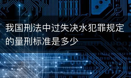 我国刑法中过失决水犯罪规定的量刑标准是多少