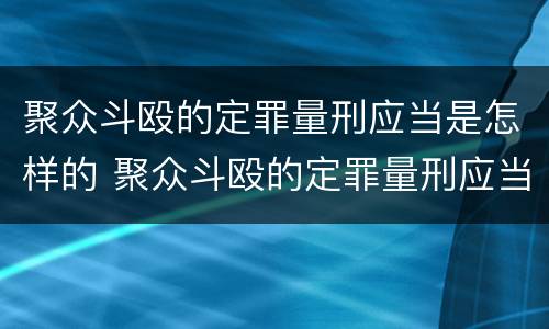 聚众斗殴的定罪量刑应当是怎样的 聚众斗殴的定罪量刑应当是怎样的情形