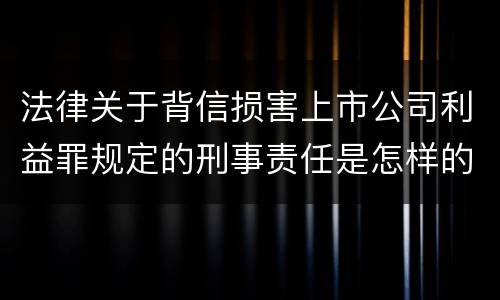 法律关于背信损害上市公司利益罪规定的刑事责任是怎样的