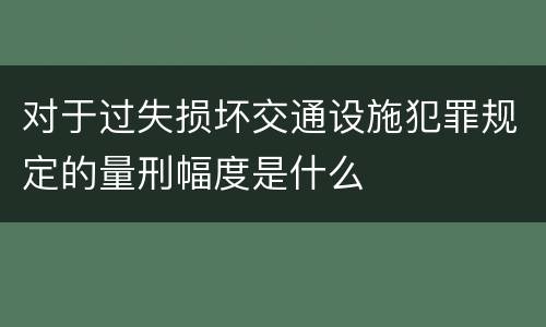 对于过失损坏交通设施犯罪规定的量刑幅度是什么