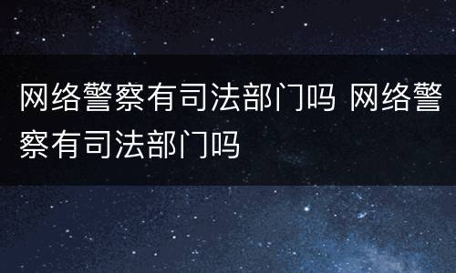 网络警察有司法部门吗 网络警察有司法部门吗