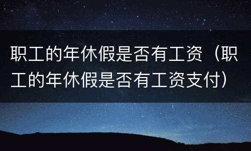 职工的年休假是否有工资（职工的年休假是否有工资支付）