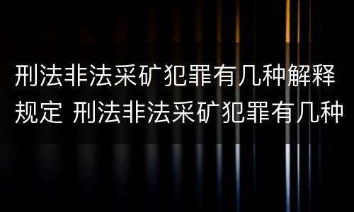刑法非法采矿犯罪有几种解释规定 刑法非法采矿犯罪有几种解释规定