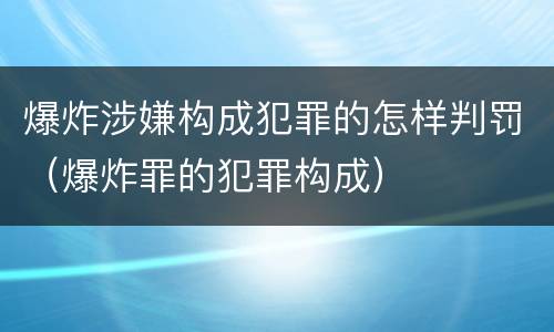 爆炸涉嫌构成犯罪的怎样判罚（爆炸罪的犯罪构成）
