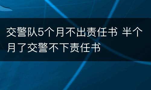 交警队5个月不出责任书 半个月了交警不下责任书