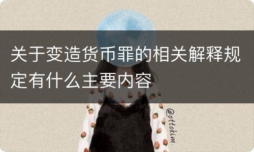 关于变造货币罪的相关解释规定有什么主要内容