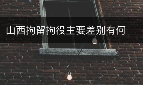 山西拘留拘役主要差别有何