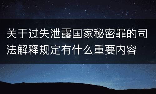 关于过失泄露国家秘密罪的司法解释规定有什么重要内容