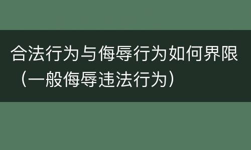 合法行为与侮辱行为如何界限（一般侮辱违法行为）