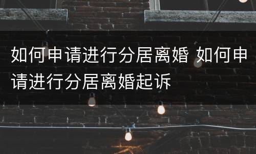如何申请进行分居离婚 如何申请进行分居离婚起诉
