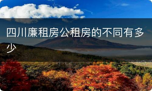 四川廉租房公租房的不同有多少