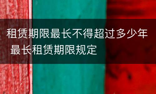 租赁期限最长不得超过多少年 最长租赁期限规定