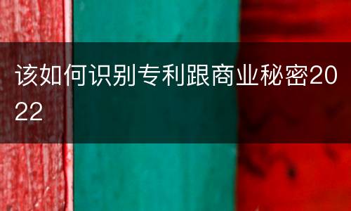该如何识别专利跟商业秘密2022