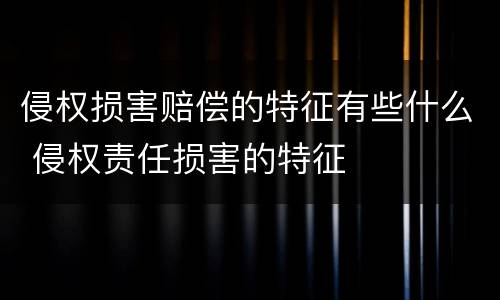 侵权损害赔偿的特征有些什么 侵权责任损害的特征