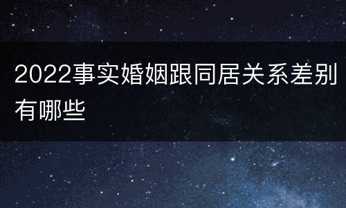 2022事实婚姻跟同居关系差别有哪些