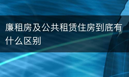 廉租房及公共租赁住房到底有什么区别