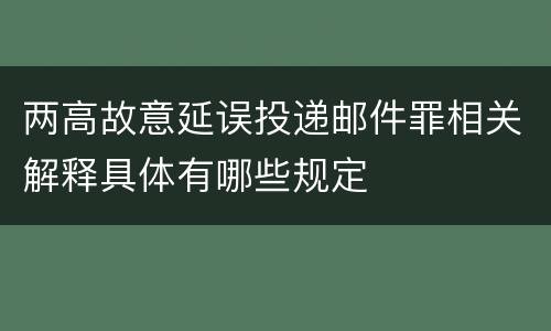 两高故意延误投递邮件罪相关解释具体有哪些规定