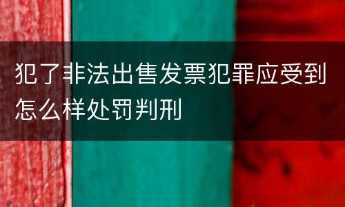 犯了非法出售发票犯罪应受到怎么样处罚判刑