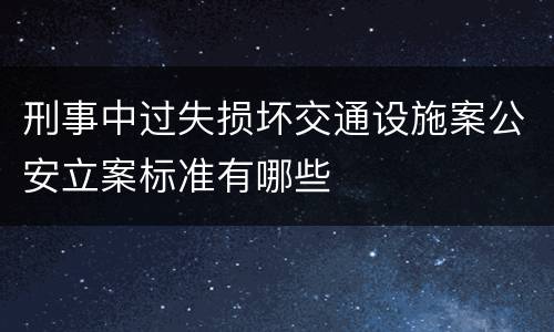 刑事中过失损坏交通设施案公安立案标准有哪些