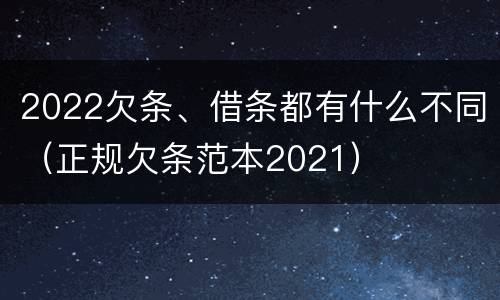 2022欠条、借条都有什么不同（正规欠条范本2021）