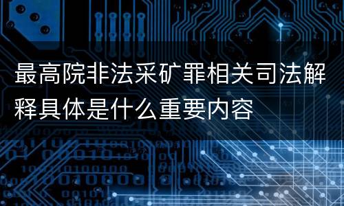 最高院非法采矿罪相关司法解释具体是什么重要内容
