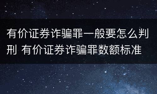 有价证券诈骗罪一般要怎么判刑 有价证券诈骗罪数额标准