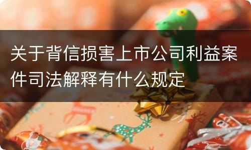 关于背信损害上市公司利益案件司法解释有什么规定