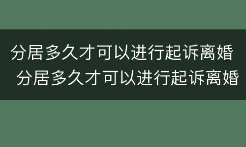 分居多久才可以进行起诉离婚 分居多久才可以进行起诉离婚申请