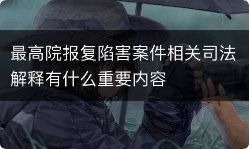 最高院报复陷害案件相关司法解释有什么重要内容