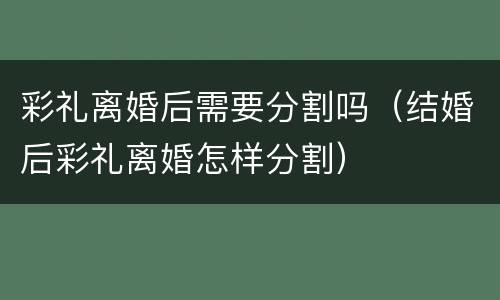 彩礼离婚后需要分割吗（结婚后彩礼离婚怎样分割）