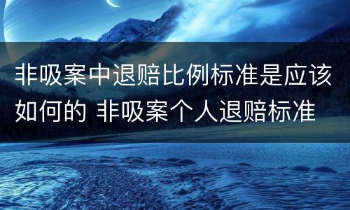 非吸案中退赔比例标准是应该如何的 非吸案个人退赔标准