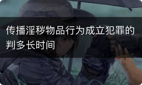 传播淫秽物品行为成立犯罪的判多长时间