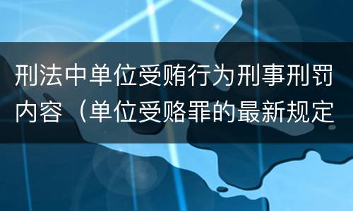 刑法中单位受贿行为刑事刑罚内容（单位受赂罪的最新规定）