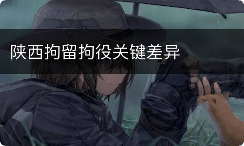 陕西拘留拘役关键差异