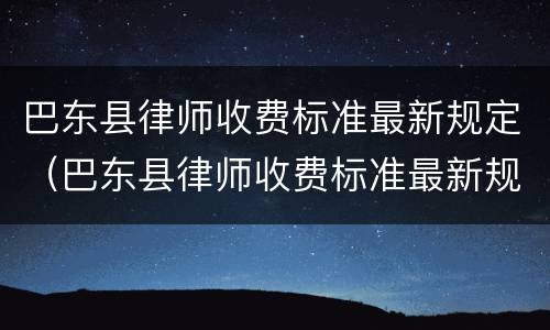 巴东县律师收费标准最新规定（巴东县律师收费标准最新规定电话）