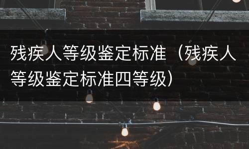 残疾人等级鉴定标准（残疾人等级鉴定标准四等级）