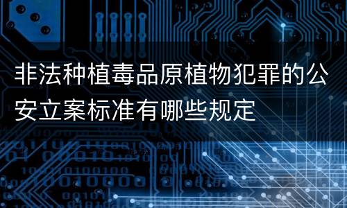 非法种植毒品原植物犯罪的公安立案标准有哪些规定