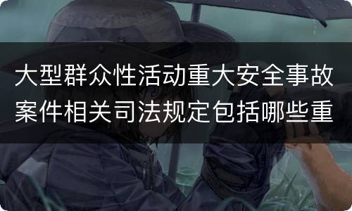 大型群众性活动重大安全事故案件相关司法规定包括哪些重要内容