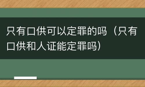 只有口供可以定罪的吗（只有口供和人证能定罪吗）
