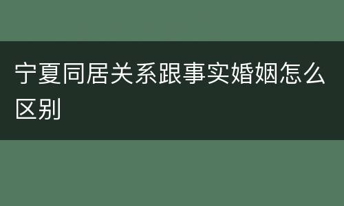 宁夏同居关系跟事实婚姻怎么区别