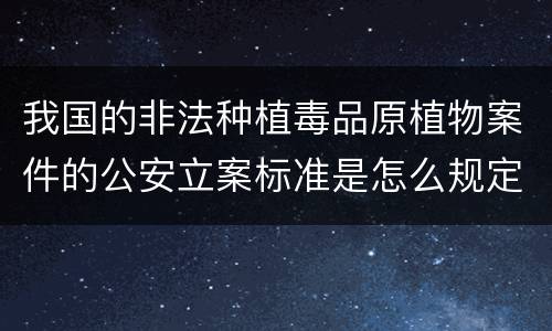 我国的非法种植毒品原植物案件的公安立案标准是怎么规定