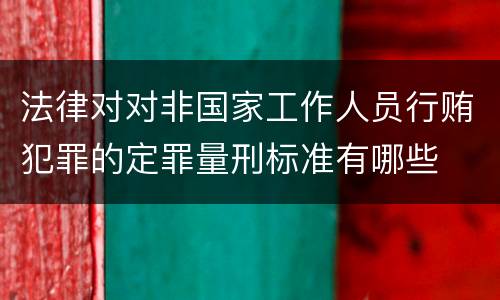 法律对对非国家工作人员行贿犯罪的定罪量刑标准有哪些