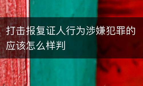 打击报复证人行为涉嫌犯罪的应该怎么样判