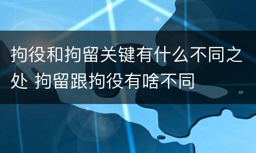 拘役和拘留关键有什么不同之处 拘留跟拘役有啥不同