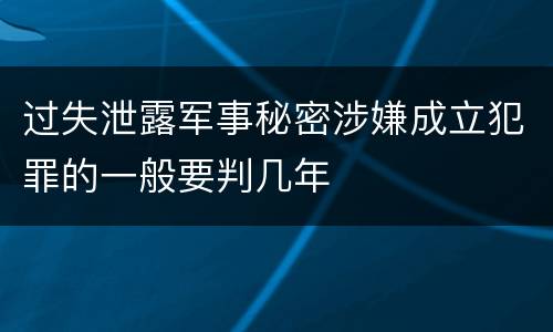 过失泄露军事秘密涉嫌成立犯罪的一般要判几年