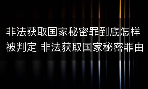 非法获取国家秘密罪到底怎样被判定 非法获取国家秘密罪由谁侦查